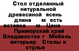 Стол отделанный натуральной древесиной (ясень) , длина 1.70м, есть вставка 0.5 м › Цена ­ 500 - Приморский край, Владивосток г. Мебель, интерьер » Столы и стулья   